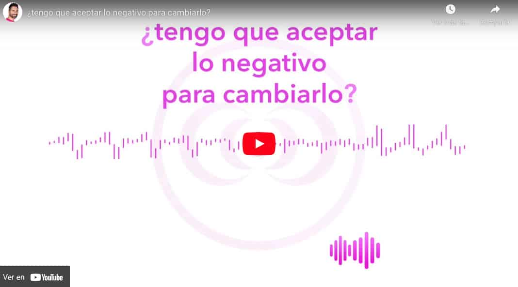 ¿tengo que aceptar lo negativo para cambiarlo?